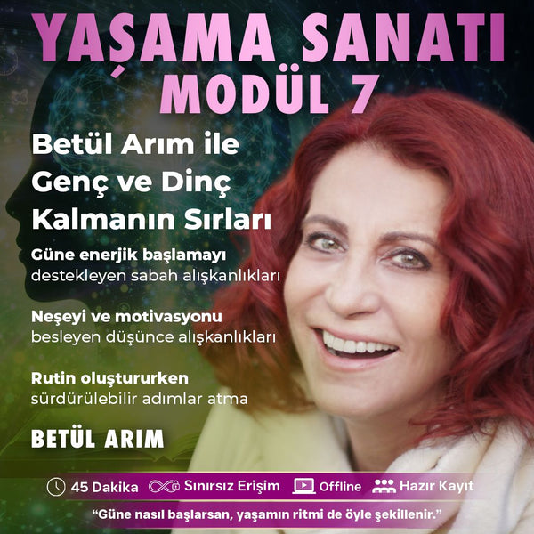 YAŞAMA SANATI - MODÜL 7- Betül Arım