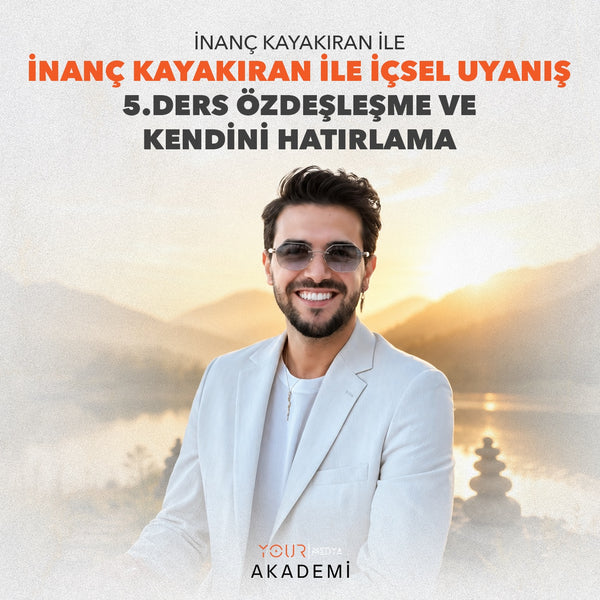 İÇSEL UYANIŞ 5. DERS: ÖZDEŞLEŞME VE KENDİNİ HATIRLAMA - İNANÇ KAYAKIRAN