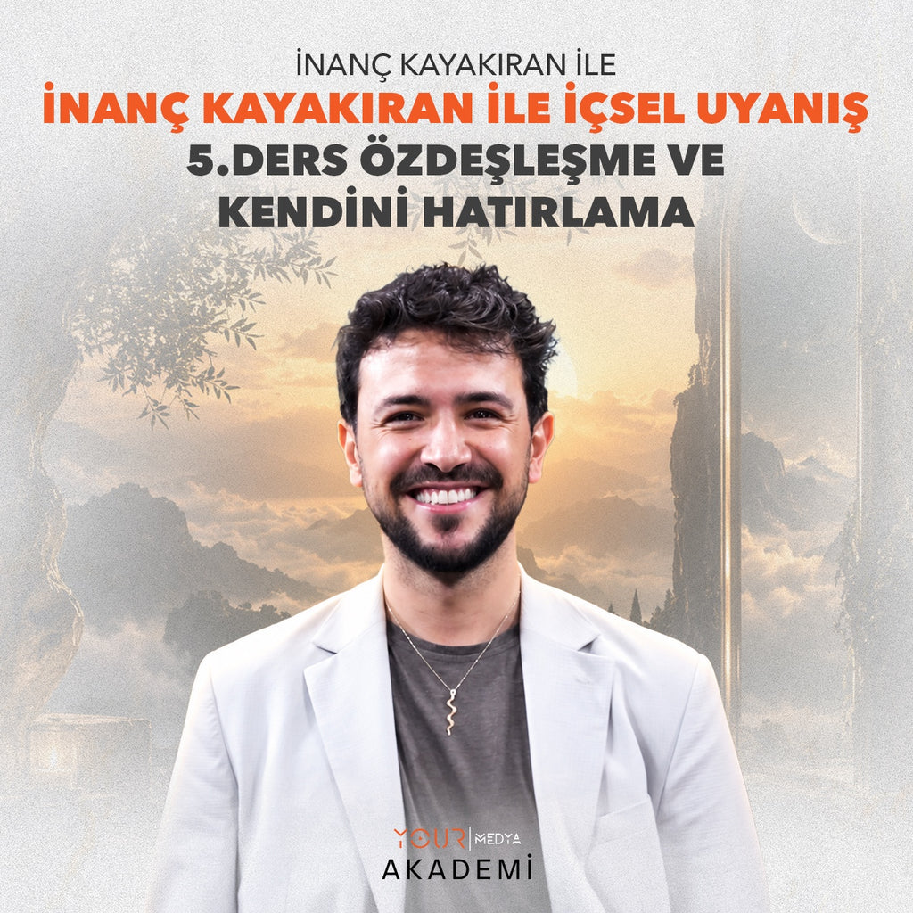 İÇSEL UYANIŞ 5. DERS: ÖZDEŞLEŞME VE KENDİNİ HATIRLAMA - İNANÇ KAYAKIRAN